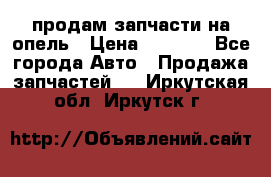 продам запчасти на опель › Цена ­ 1 000 - Все города Авто » Продажа запчастей   . Иркутская обл.,Иркутск г.